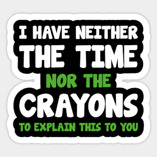 I Have Neither The Time Nor The Crayons Sticker